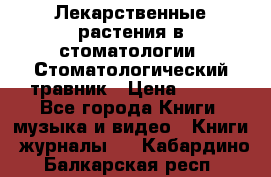 Лекарственные растения в стоматологии  Стоматологический травник › Цена ­ 456 - Все города Книги, музыка и видео » Книги, журналы   . Кабардино-Балкарская респ.